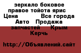 зеркало боковое правое тойота ярис › Цена ­ 5 000 - Все города Авто » Продажа запчастей   . Крым,Керчь